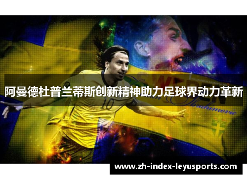 阿曼德杜普兰蒂斯创新精神助力足球界动力革新