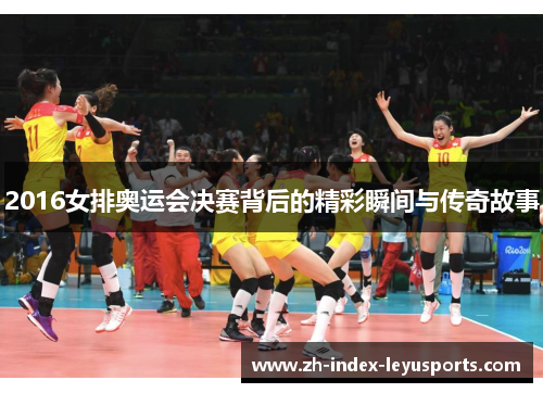 2016女排奥运会决赛背后的精彩瞬间与传奇故事