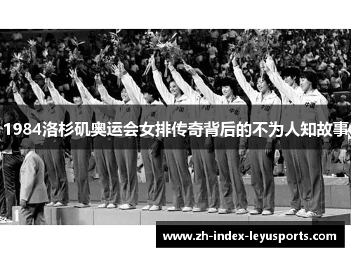1984洛杉矶奥运会女排传奇背后的不为人知故事